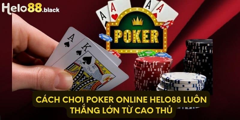 Cách chơi Poker Online Helo88 luôn thắng lớn từ cao thủ