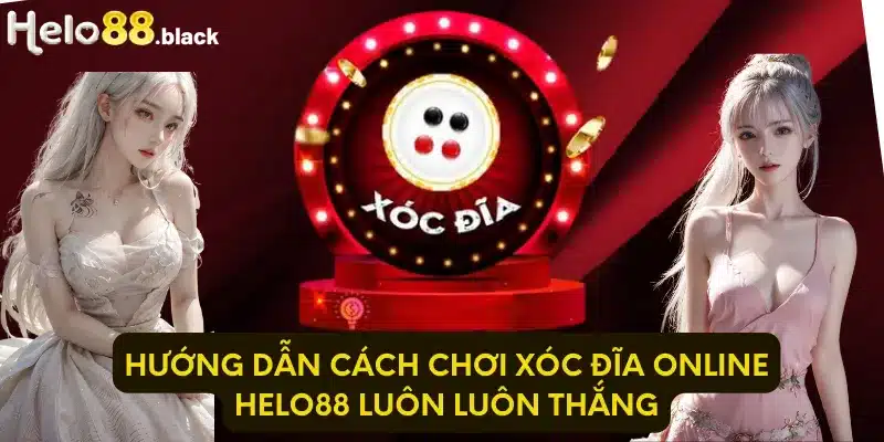 Hướng dẫn cách chơi xóc đĩa online Helo88 luôn luôn thắng