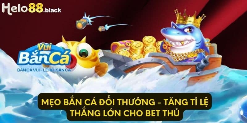 Mẹo Bắn Cá Đổi Thưởng - Tăng Tỉ Lệ Thắng Lớn Cho Bet Thủ