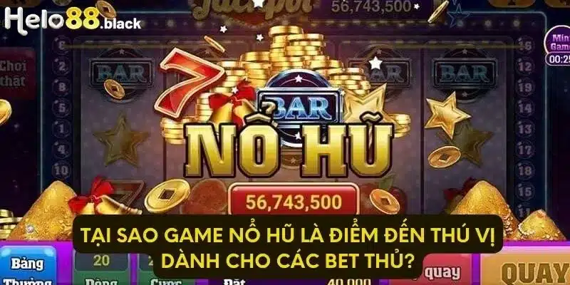 Tại sao game nổ hũ là điểm đến thú vị dành cho các bet thủ?