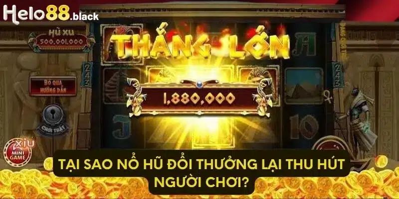 Tại sao nổ hũ đổi thưởng lại thu hút người chơi?