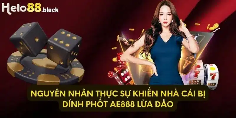 Nguyên nhân thực sự khiến nhà cái bị dính phốt Ae888 lừa đảo