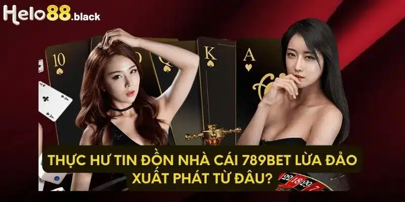 Thực hư tin đồn nhà cái 789Bet lừa đảo xuất phát từ đâu?